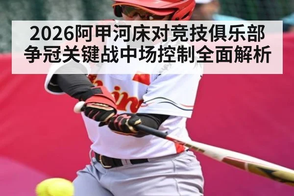 2026阿甲河床对竞技俱乐部争冠关键战中场控制全面解析