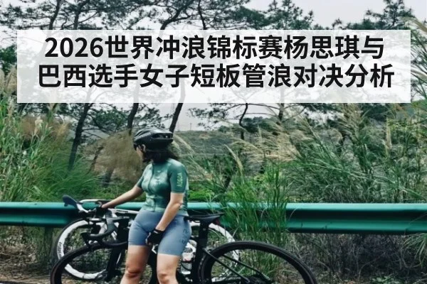 2026世界冲浪锦标赛杨思琪与巴西选手女子短板管浪对决分析 | kaiyun